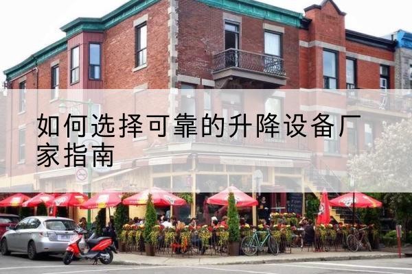 麻阳电动升降机厂家-如何选择可靠的升降设备厂家指南