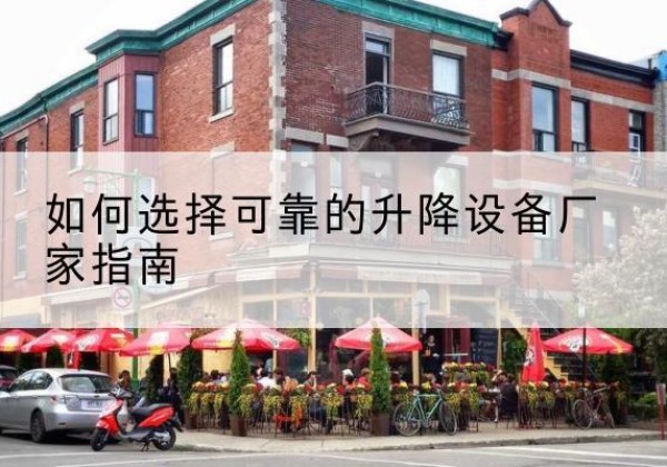 麻阳电动升降机厂家-如何选择可靠的升降设备厂家指南